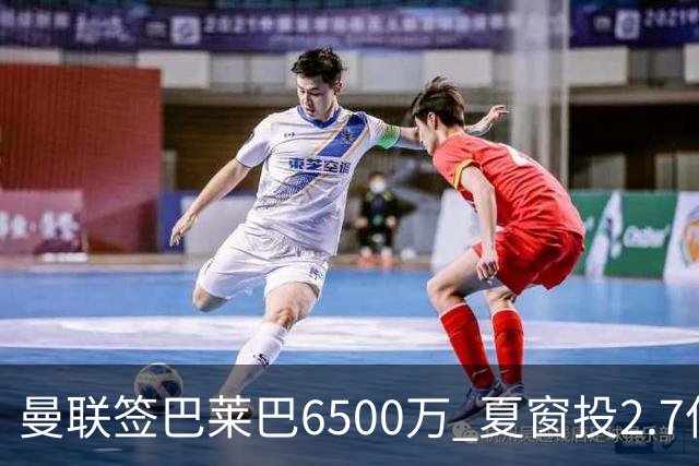 曼联签巴莱巴6500万 夏窗投2.7亿瞄冠军